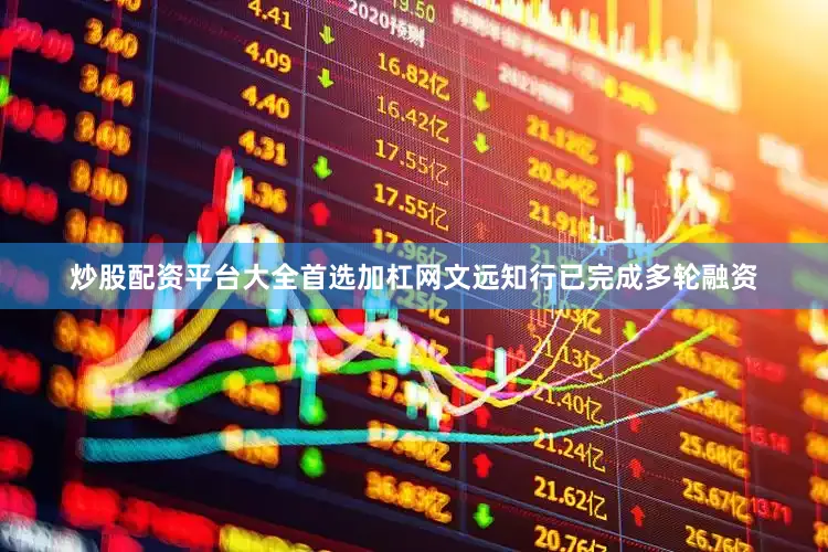炒股配资平台大全首选加杠网文远知行已完成多轮融资