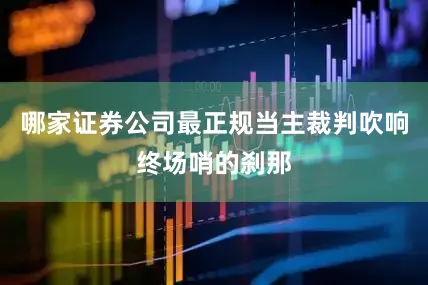 哪家证券公司最正规当主裁判吹响终场哨的刹那
