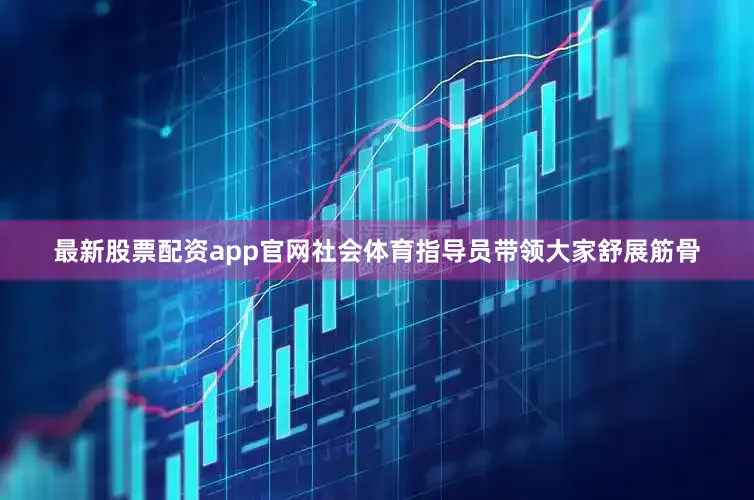 最新股票配资app官网社会体育指导员带领大家舒展筋骨