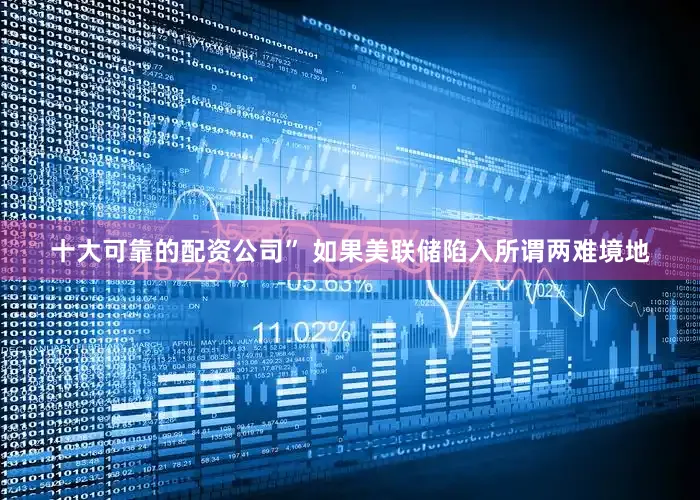 十大可靠的配资公司” 如果美联储陷入所谓两难境地