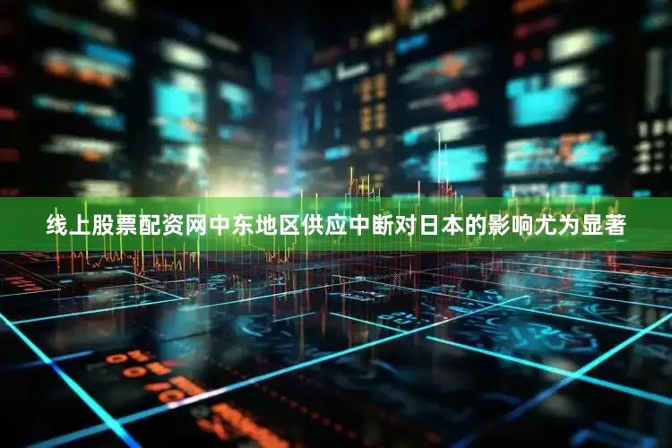 线上股票配资网中东地区供应中断对日本的影响尤为显著