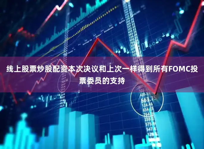 线上股票炒股配资本次决议和上次一样得到所有FOMC投票委员的支持