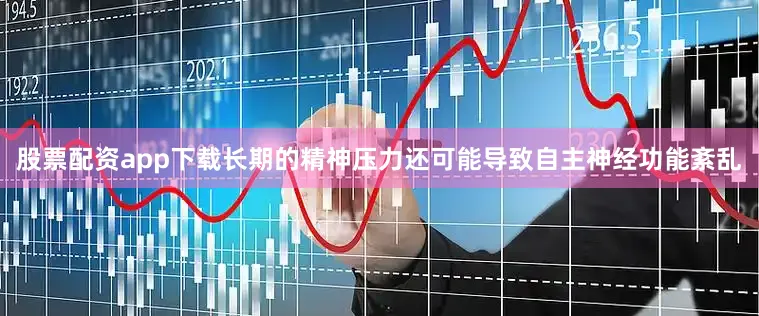 股票配资app下载长期的精神压力还可能导致自主神经功能紊乱