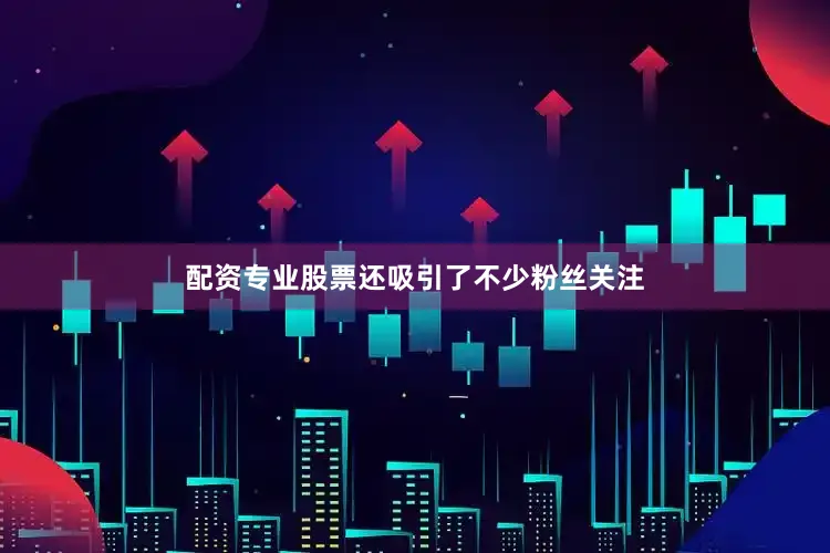 配资专业股票还吸引了不少粉丝关注