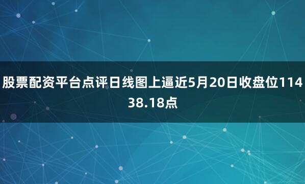 股票配资平台点评日线图上逼近5月20日收盘位11438.18点