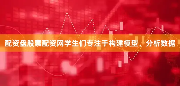 配资盘股票配资网学生们专注于构建模型、分析数据