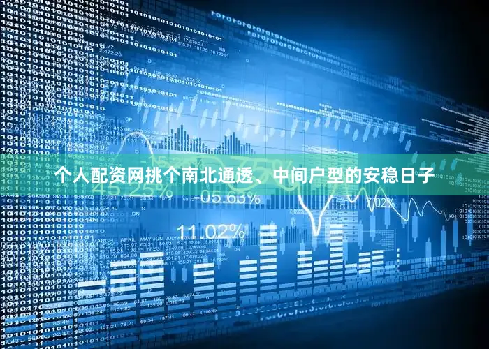 个人配资网挑个南北通透、中间户型的安稳日子