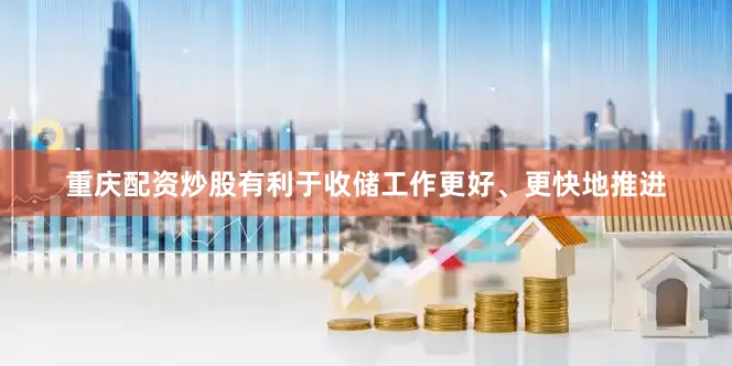 重庆配资炒股有利于收储工作更好、更快地推进