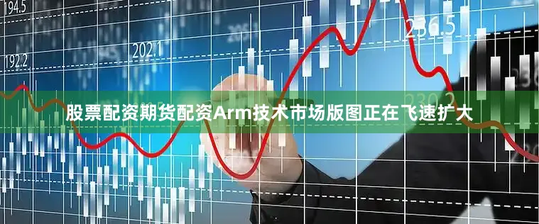 股票配资期货配资Arm技术市场版图正在飞速扩大