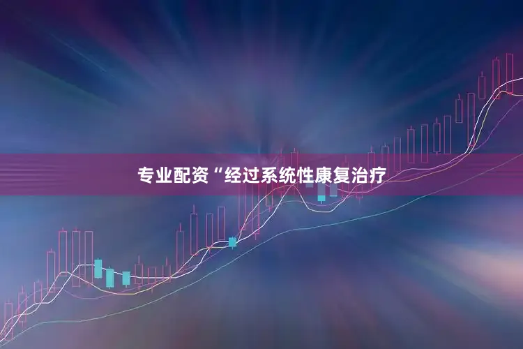 专业配资“经过系统性康复治疗