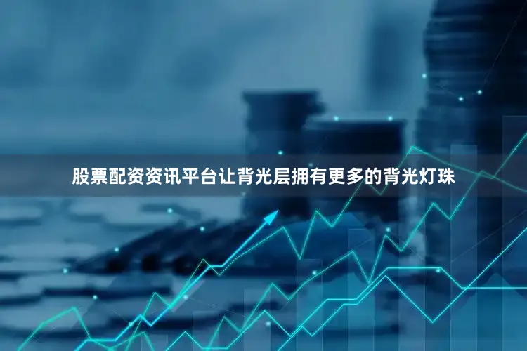 股票配资资讯平台让背光层拥有更多的背光灯珠