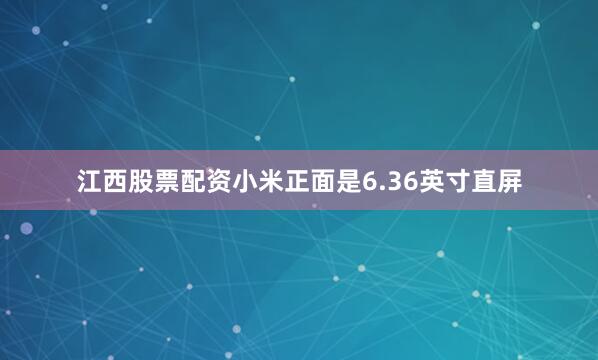 江西股票配资小米正面是6.36英寸直屏