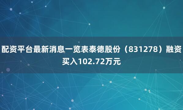 配资平台最新消息一览表泰德股份（831278）融资买入102.72万元