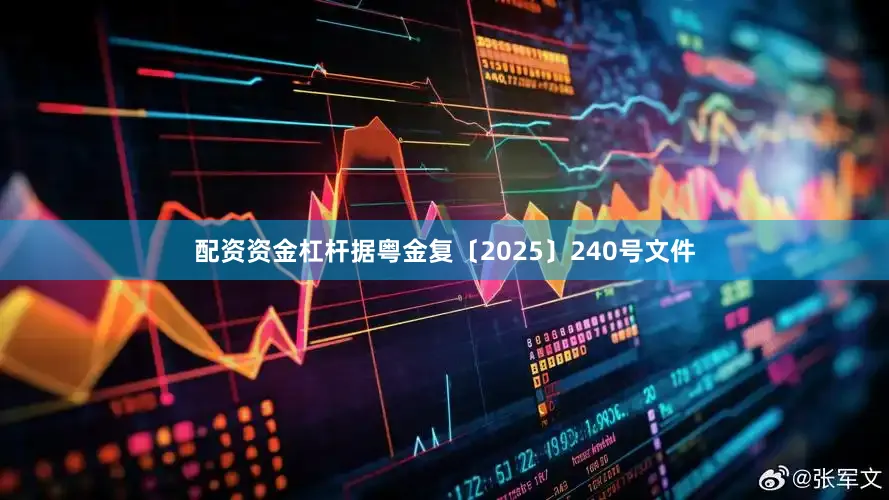 配资资金杠杆据粤金复〔2025〕240号文件