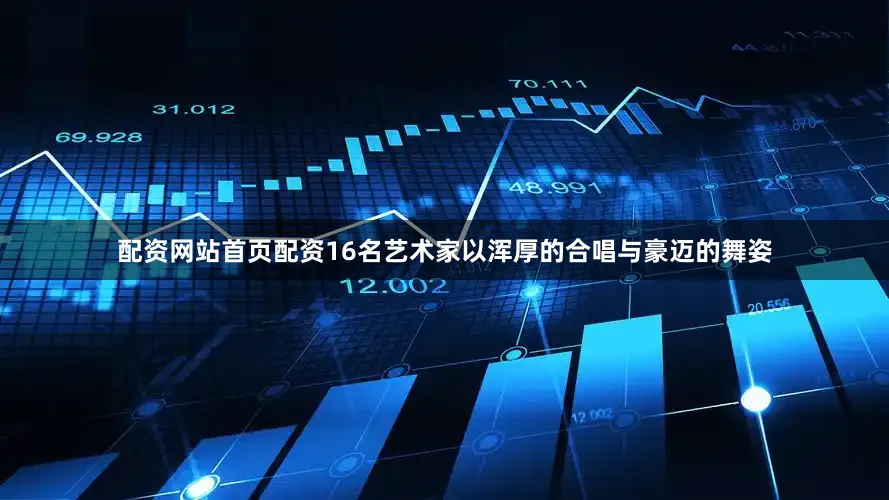配资网站首页配资16名艺术家以浑厚的合唱与豪迈的舞姿