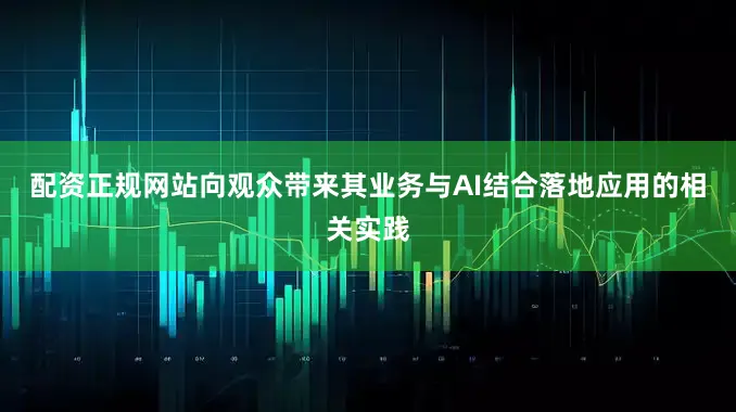 配资正规网站向观众带来其业务与AI结合落地应用的相关实践
