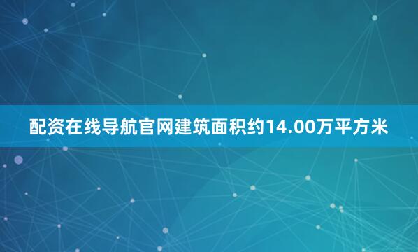 配资在线导航官网建筑面积约14.00万平方米
