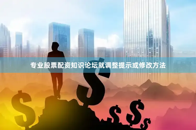 专业股票配资知识论坛就调整提示或修改方法