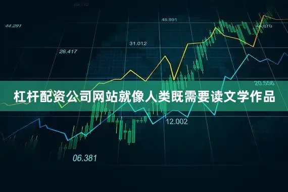 杠杆配资公司网站就像人类既需要读文学作品