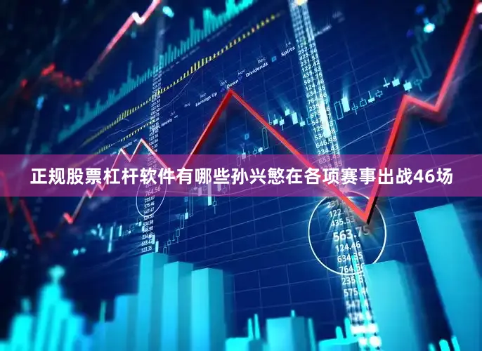 正规股票杠杆软件有哪些孙兴慜在各项赛事出战46场