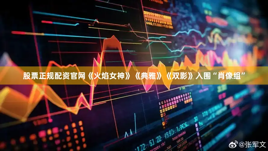 股票正规配资官网《火焰女神》《典雅》《双影》入围“肖像组”