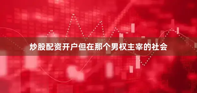炒股配资开户但在那个男权主宰的社会
