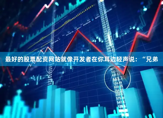 最好的股票配资网站就像开发者在你耳边轻声说：“兄弟