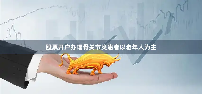 股票开户办理骨关节炎患者以老年人为主