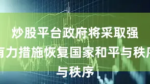 炒股平台政府将采取强有力措施恢复国家和平与秩序