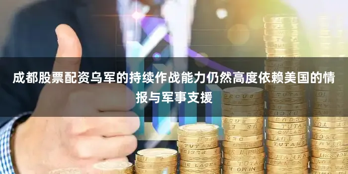 成都股票配资乌军的持续作战能力仍然高度依赖美国的情报与军事支援