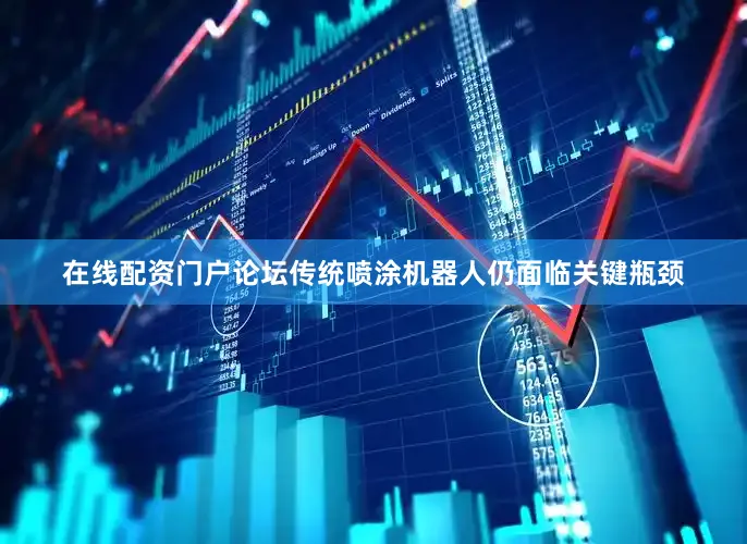 在线配资门户论坛传统喷涂机器人仍面临关键瓶颈