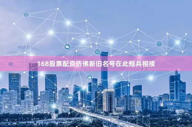 168股票配资仿佛新旧名号在此短兵相接