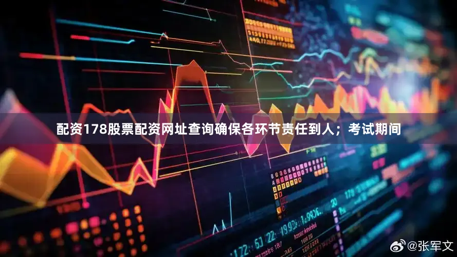 配资178股票配资网址查询确保各环节责任到人；考试期间