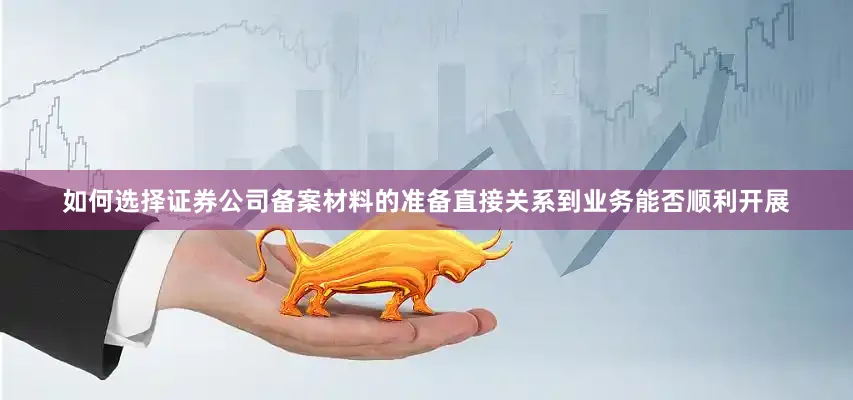 如何选择证券公司备案材料的准备直接关系到业务能否顺利开展