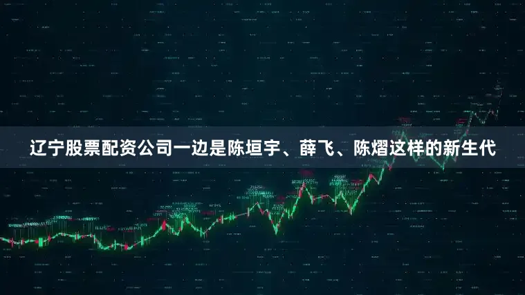 辽宁股票配资公司一边是陈垣宇、薛飞、陈熠这样的新生代