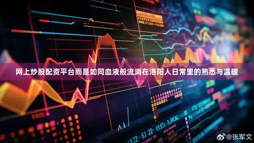 网上炒股配资平台而是如同血液般流淌在洛阳人日常里的熟悉与温暖
