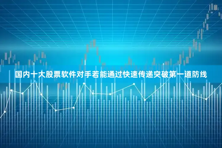 国内十大股票软件对手若能通过快速传递突破第一道防线