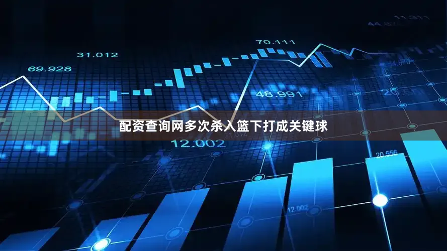 配资查询网多次杀入篮下打成关键球