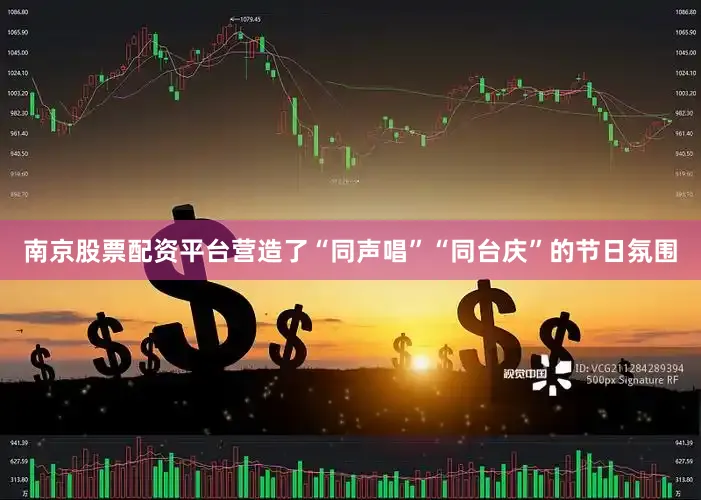 南京股票配资平台营造了“同声唱”“同台庆”的节日氛围