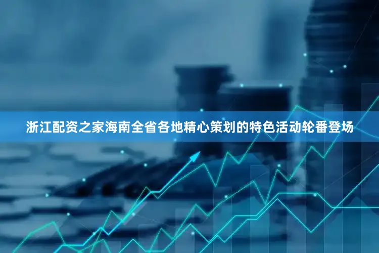 浙江配资之家海南全省各地精心策划的特色活动轮番登场