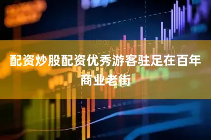 配资炒股配资优秀游客驻足在百年商业老街